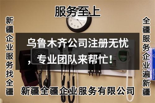 烏魯木齊公司注冊(cè)無(wú)憂(yōu)，專(zhuān)業(yè)團(tuán)隊(duì)來(lái)幫忙！