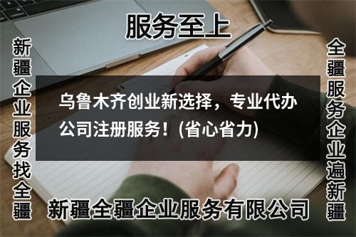烏魯木齊創(chuàng)業(yè)新選擇，專業(yè)代辦公司注冊服務(wù)！(省心省力)