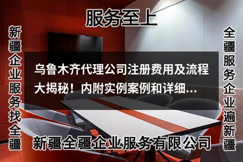 烏魯木齊代理公司注冊費用及流程大揭秘！內(nèi)附實例案例和詳細(xì)指南