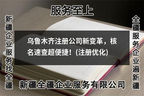 烏魯木齊注冊公司新變革，核名速查超便捷！(注冊優(yōu)化)