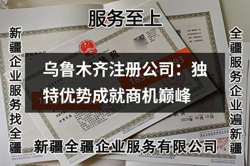 烏魯木齊注冊公司:獨特優(yōu)勢成就商機巔峰