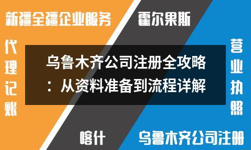 烏魯木齊公司注冊(cè)全攻略：從資料準(zhǔn)備到流程詳解