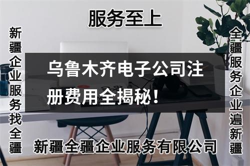 烏魯木齊電子公司注冊(cè)費(fèi)用全揭秘！