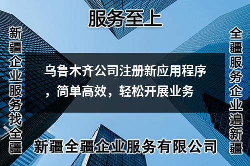烏魯木齊公司注冊新應用程序，簡單高效，輕松開展業(yè)務