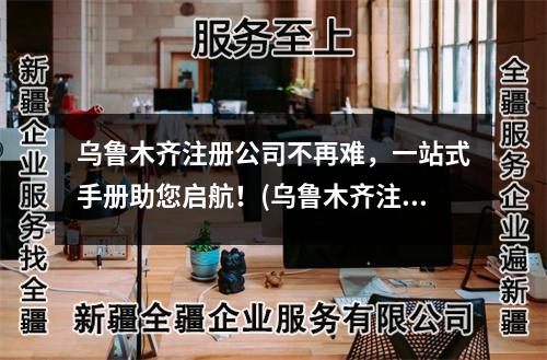 烏魯木齊注冊公司不再難，一站式手冊助您啟航！(烏魯木齊注冊公司手冊)