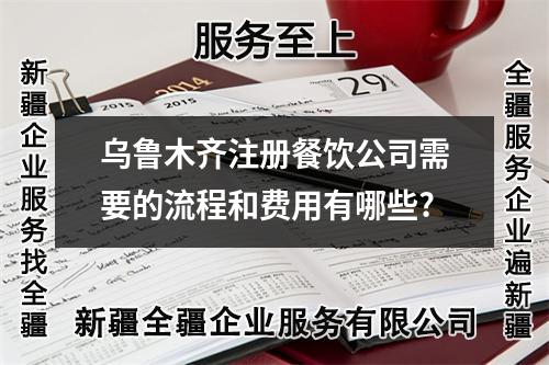 烏魯木齊注冊餐飲公司需要的流程和費(fèi)用有哪些?