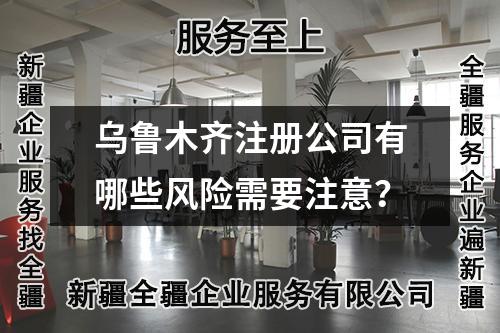 烏魯木齊注冊公司有哪些風險需要注意？