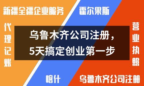 烏魯木齊公司注冊，5天搞定創(chuàng)業(yè)第一步