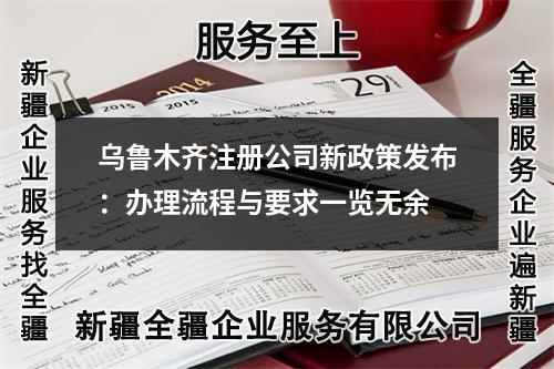 烏魯木齊注冊(cè)公司新政策發(fā)布：辦理流程與要求一覽無余