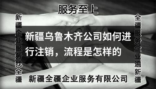新疆烏魯木齊公司如何進(jìn)行注銷，流程是怎樣的