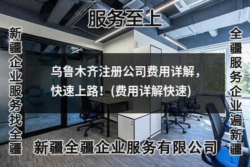 烏魯木齊注冊(cè)公司費(fèi)用詳解，快速上路！(費(fèi)用詳解快速)