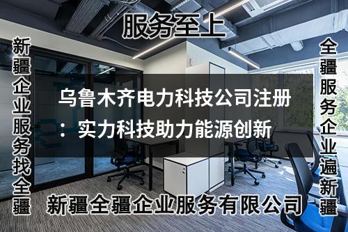烏魯木齊電力科技公司注冊：實(shí)力科技助力能源創(chuàng)新