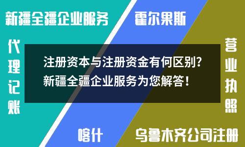 注冊(cè)資本與注冊(cè)資金有何區(qū)別？新疆全疆企業(yè)服務(wù)為您解答！