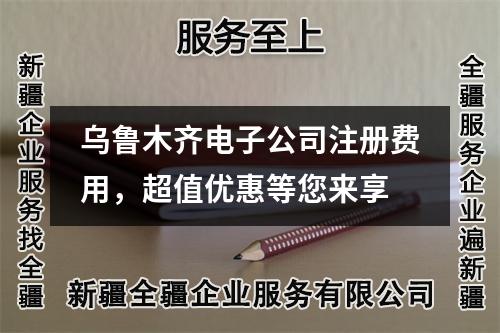 烏魯木齊電子公司注冊費用，超值優(yōu)惠等您來享