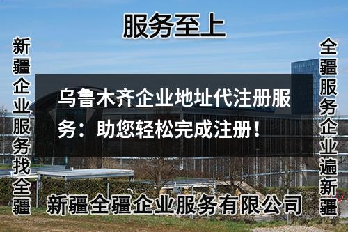 烏魯木齊企業(yè)地址代注冊服務(wù)：助您輕松完成注冊！