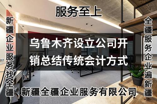 烏魯木齊設(shè)立公司開銷總結(jié)傳統(tǒng)會計方式