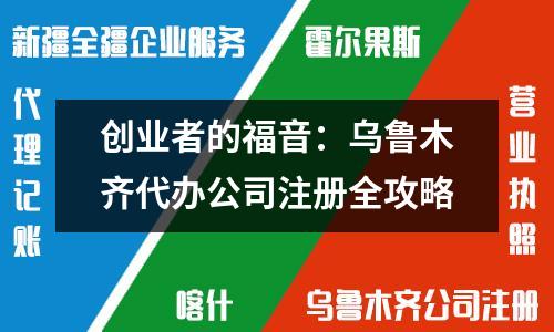 創(chuàng)業(yè)者的福音：烏魯木齊代辦公司注冊(cè)全攻略