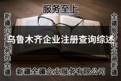 烏魯木齊企業(yè)注冊(cè)查詢(xún)綜述