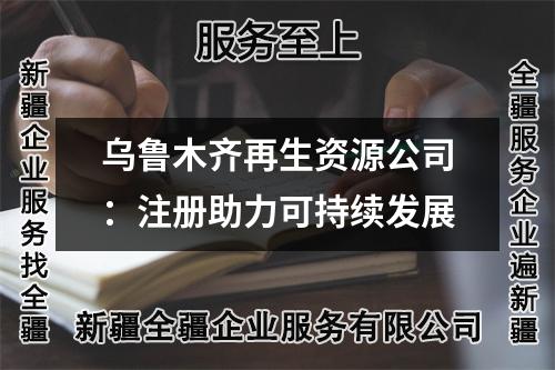 烏魯木齊再生資源公司：注冊助力可持續(xù)發(fā)展