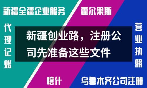 新疆創(chuàng)業(yè)路，注冊公司先準備這些文件