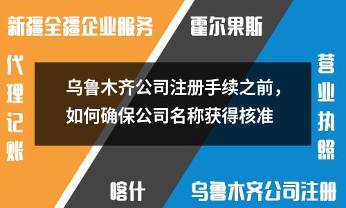 烏魯木齊公司注冊手續(xù)之前，如何確保公司名稱獲得核準
