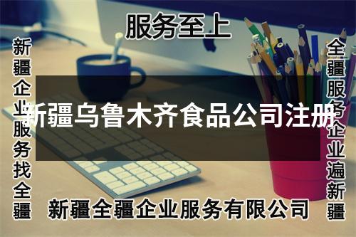 新疆烏魯木齊食品公司注冊