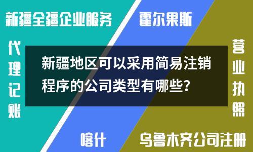 新疆地區(qū)可以采用簡易注銷程序的公司類型有哪些？