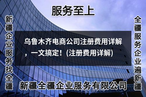 烏魯木齊電商公司注冊費用詳解，一文搞定！(注冊費用詳解)