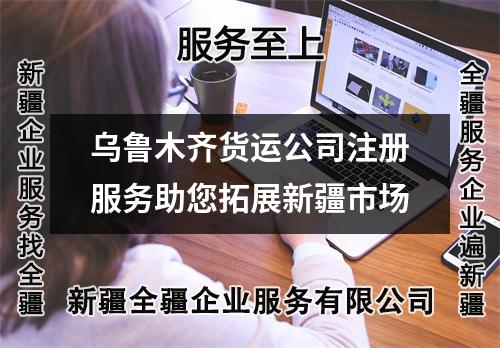 烏魯木齊貨運(yùn)公司注冊服務(wù)助您拓展新疆市場