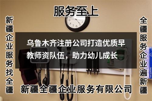 烏魯木齊注冊(cè)公司打造優(yōu)質(zhì)早教師資隊(duì)伍，助力幼兒成長(zhǎng)