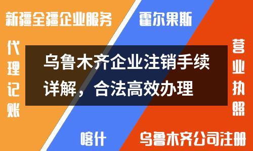 烏魯木齊企業(yè)注銷手續(xù)詳解，合法高效辦理