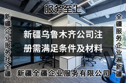 新疆烏魯木齊公司注冊(cè)需滿足條件及材料