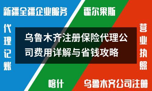烏魯木齊注冊(cè)保險(xiǎn)代理公司費(fèi)用詳解與省錢攻略