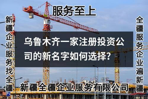 烏魯木齊一家注冊投資公司的新名字如何選擇？