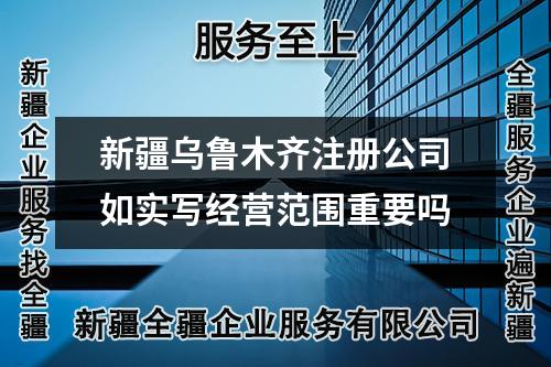 新疆烏魯木齊注冊(cè)公司如實(shí)寫經(jīng)營范圍重要嗎