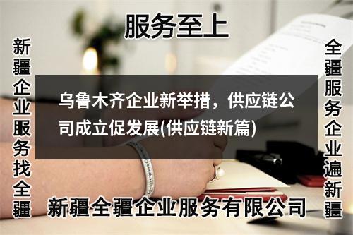 烏魯木齊企業(yè)新舉措，供應(yīng)鏈公司成立促發(fā)展(供應(yīng)鏈新篇)