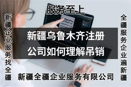 新疆烏魯木齊注冊(cè)公司如何理解吊銷