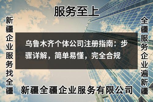 烏魯木齊個體公司注冊指南：步驟詳解，簡單易懂，完全合規(guī)