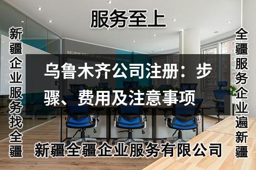 烏魯木齊公司注冊(cè)：步驟、費(fèi)用及注意事項(xiàng)