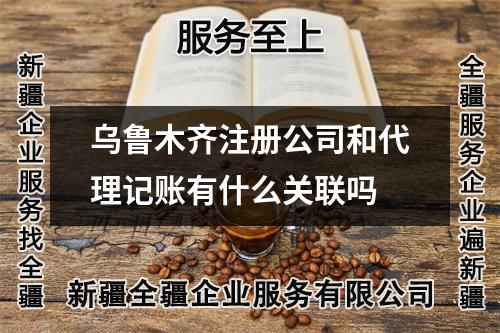 烏魯木齊注冊(cè)公司和代理記賬有什么關(guān)聯(lián)嗎