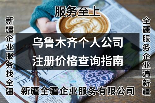 烏魯木齊個(gè)人公司注冊(cè)價(jià)格查詢指南