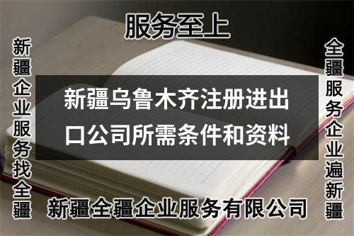 新疆烏魯木齊注冊(cè)進(jìn)出口公司所需條件和資料