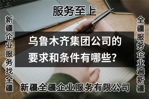 烏魯木齊集團(tuán)公司的要求和條件有哪些？
