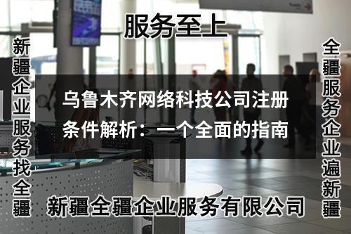 烏魯木齊網(wǎng)絡(luò)科技公司注冊條件解析：一個全面的指南