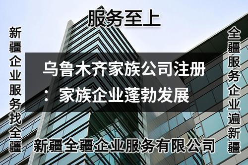 烏魯木齊家族公司注冊：家族企業(yè)蓬勃發(fā)展