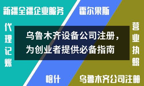 烏魯木齊設(shè)備公司注冊，為創(chuàng)業(yè)者提供必備指南