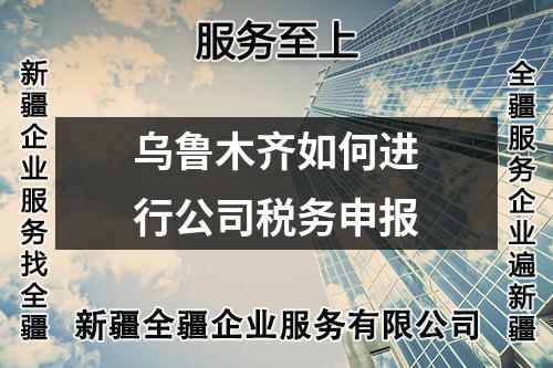 烏魯木齊如何進行公司稅務(wù)申報