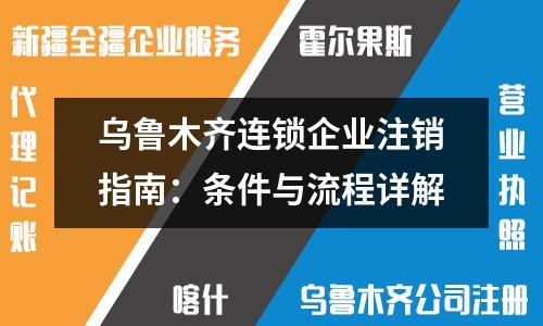 烏魯木齊連鎖企業(yè)注銷指南：條件與流程詳解