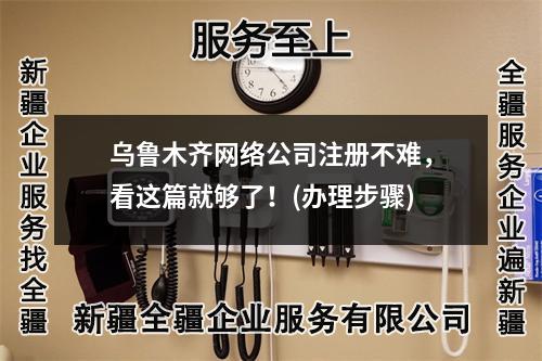 烏魯木齊網(wǎng)絡(luò)公司注冊(cè)不難，看這篇就夠了！(辦理步驟)