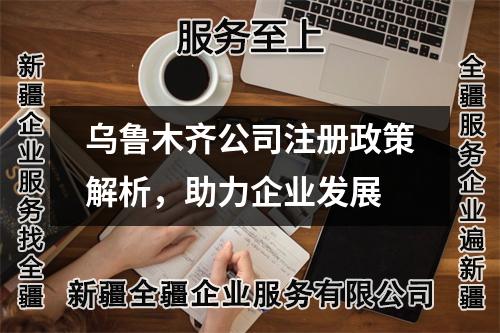 烏魯木齊公司注冊政策解析，助力企業(yè)發(fā)展